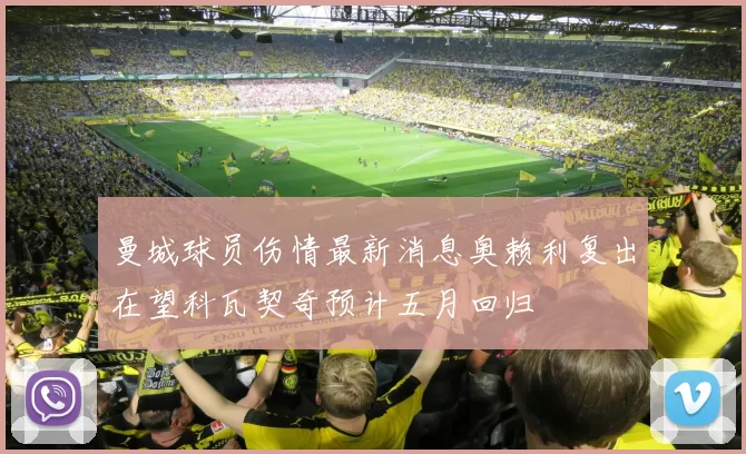 曼城球员伤情最新消息奥赖利复出在望科瓦契奇预计五月回归