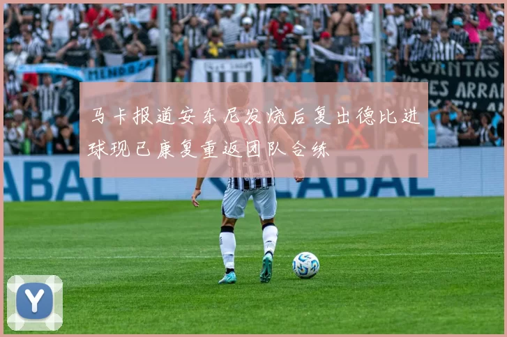 马卡报道安东尼发烧后复出德比进球现已康复重返团队合练