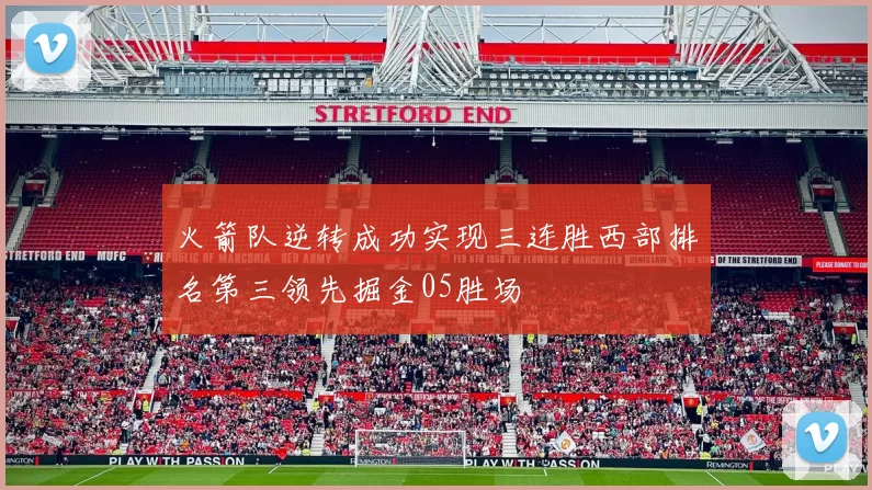 火箭队逆转成功实现三连胜西部排名第三领先掘金05胜场