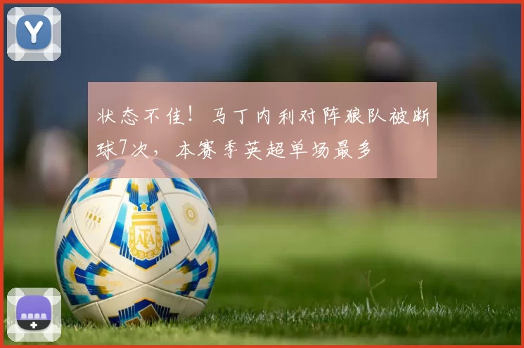状态不佳！马丁内利对阵狼队被断球7次，本赛季英超单场最多