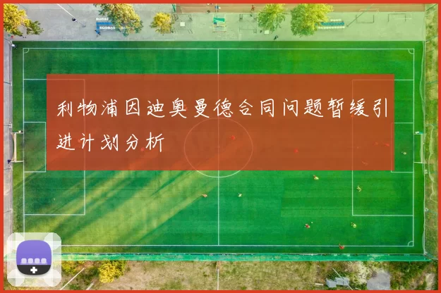 利物浦因迪奥曼德合同问题暂缓引进计划分析