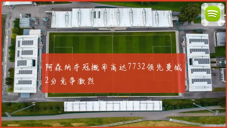 阿森纳夺冠概率高达7732领先曼城2分竞争激烈