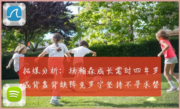 拓媒分析：杨瀚森成长需时四年罗威背靠背缺阵克罗宁坚持不寻求替补中锋