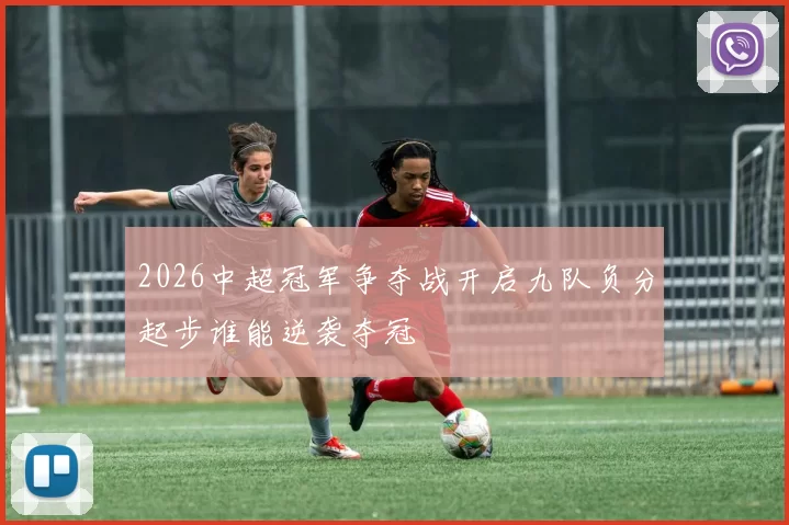 2026中超冠军争夺战开启九队负分起步谁能逆袭夺冠