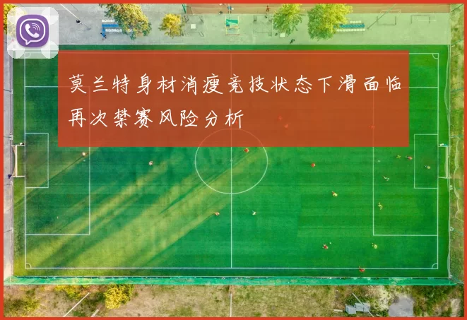 莫兰特身材消瘦竞技状态下滑面临再次禁赛风险分析