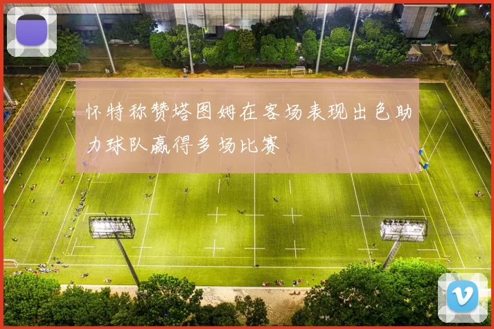 怀特称赞塔图姆在客场表现出色助力球队赢得多场比赛
