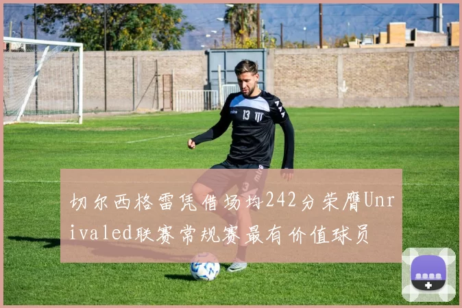 切尔西格雷凭借场均242分荣膺Unrivaled联赛常规赛最有价值球员