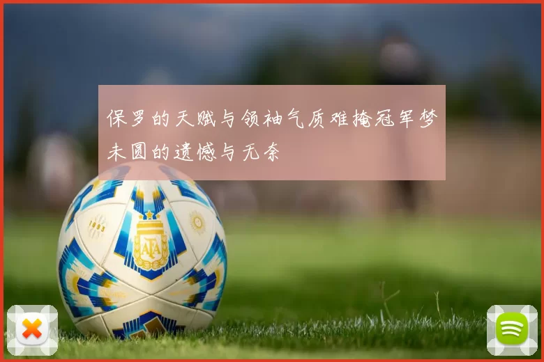 保罗的天赋与领袖气质难掩冠军梦未圆的遗憾与无奈