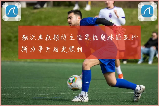 勒沃库森期待主场复仇奥林匹亚科斯力争开局更顺利