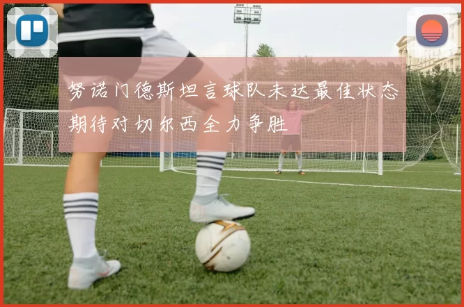 努诺门德斯坦言球队未达最佳状态期待对切尔西全力争胜