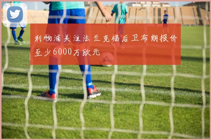 利物浦关注法兰克福后卫布朗报价至少6000万欧元